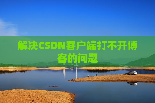 解决CSDN客户端打不开博客的问题